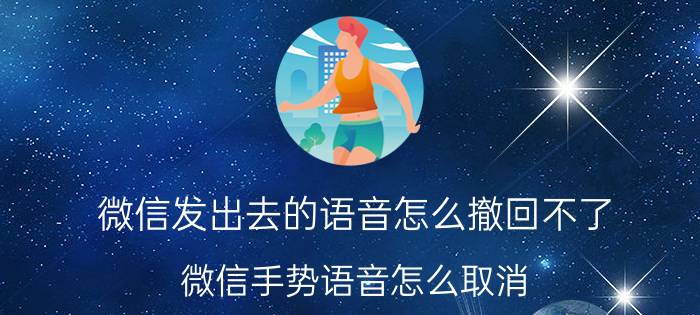 微信发出去的语音怎么撤回不了 微信手势语音怎么取消？